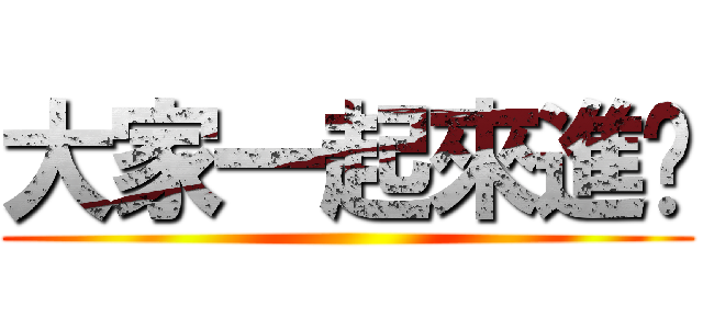 大家一起來進擊 ()