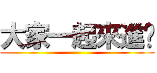 大家一起來進擊 ()