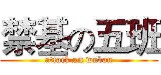 禁基の五班 (attack on wuban)