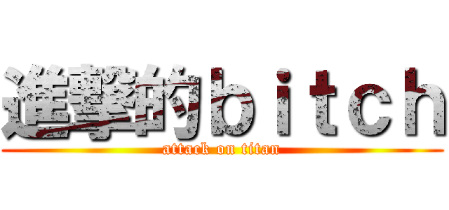 進撃的ｂｉｔｃｈ (attack on titan)