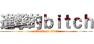 進撃的ｂｉｔｃｈ (attack on titan)