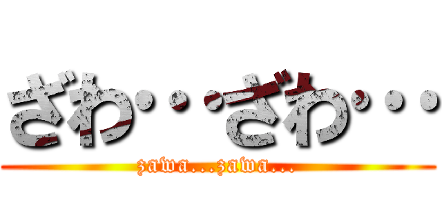 ざわ…ざわ… (zawa...zawa...)