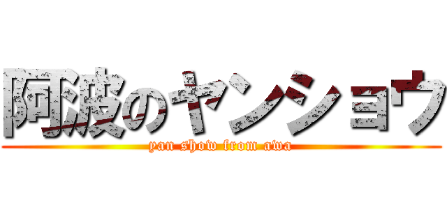 阿波のヤンショウ (yan show from awa)