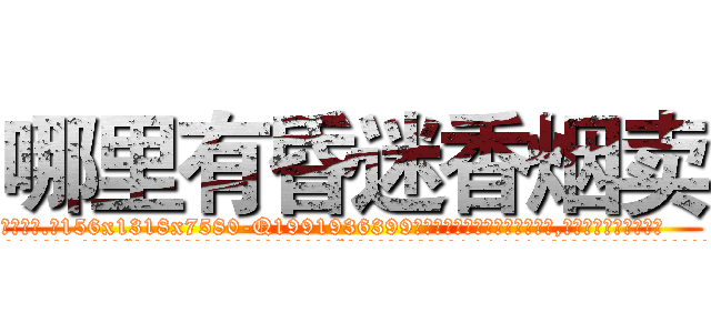 哪里有昏迷香烟卖 (哪里有昏迷香烟卖【电.话156x1318x7580-Q1991936399鑫宏药业】我们做的是长期生意,靠的是老客户长期支持
参考消息网2月20日报道 韩媒称，“剩女多、离婚率高的城市，房价一定会上涨。”这是中国经济学家金岩石2016年12月参加在上海举行的房地产相关论坛时说的话。
)