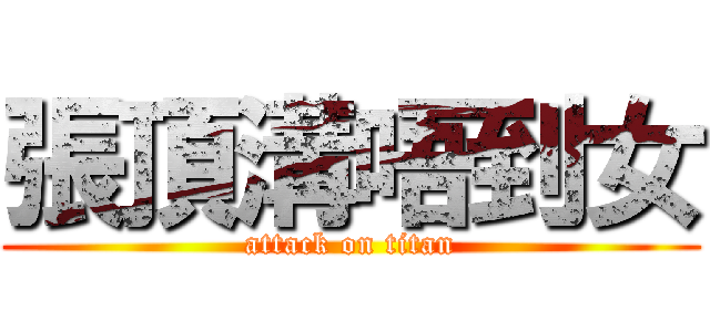張頂溝唔到女 (attack on titan)