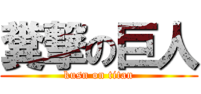糞撃の巨人 (kusn on titan)