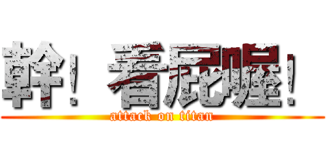 幹！看屁喔！ (attack on titan)