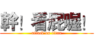 幹！看屁喔！ (attack on titan)