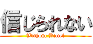 信じられない (Without Belief)