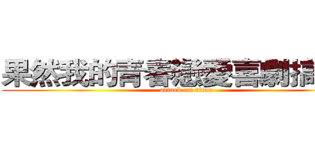 果然我的青春戀愛喜劇搞錯了 (attack on titan)