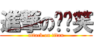 進撃のㄎㄧ笑 (attack on titan)