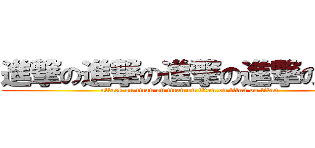 進撃の進撃の進撃の進撃の進撃 (attack on titan on titan on titan on titan on titan)