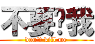 不要砍我 (don\'t kill me)