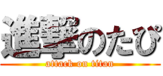 進撃のたぴ (attack on titan)