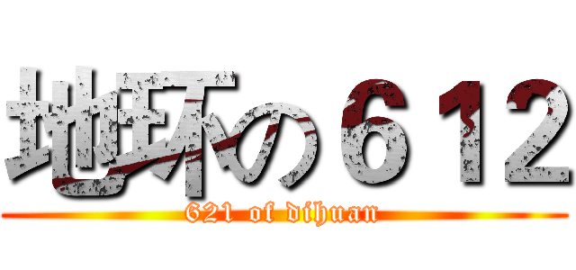 地环の６１２ (621 of dihuan)