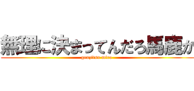 無理に決まってんだろ馬鹿か (genzitsu miro )