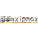進撃のｘｉｐｎｏｚ (attack on xipnoz)