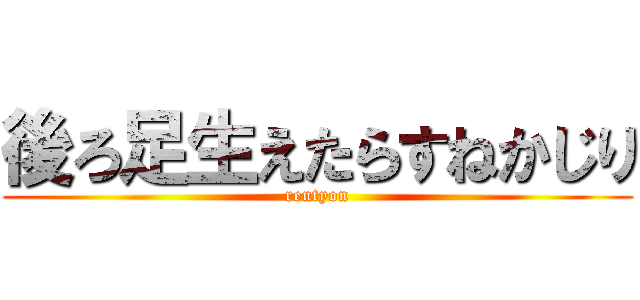 後ろ足生えたらすねかじり (rentyon)