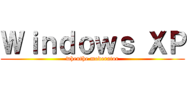 Ｗｉｎｄｏｗｓ ＸＰ (whenthe moderator)