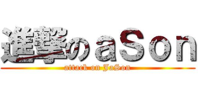 進撃のａＳｏｎ (attack on JaSon)