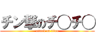 チン撃のチ◯チ◯ (attack on titan)