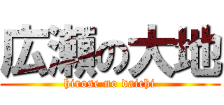 広瀬の大地 (hirose no daichi)