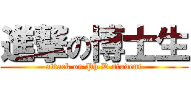 進撃の博士生 (attack on Ph.D student)