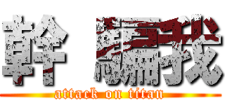 幹 騙我 (attack on titan)