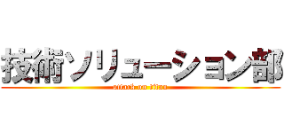技術ソリューション部 (attack on titan)