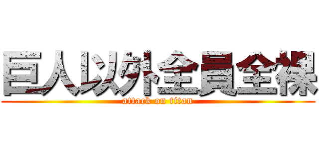 巨人以外全員全裸 (attack on titan)