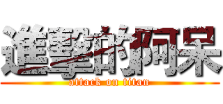 進擊的阿呆 (attack on titan)