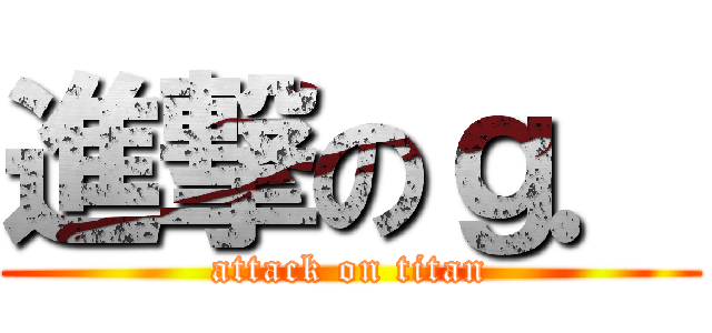 進撃のｇ． (attack on titan)
