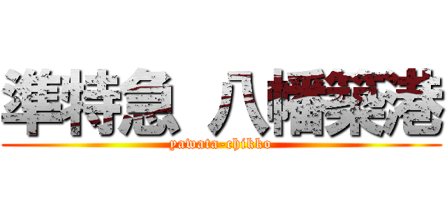 準特急 八幡築港 (yawata-chikko)