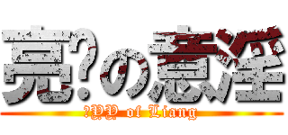 亮爷の意淫 (）YY of Liang)