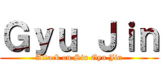 Ｇｙｕ Ｊｉｎ (Attack on Sin Gyu Jin)