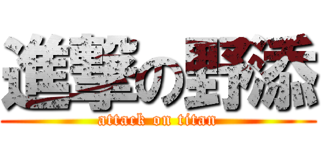 進撃の野添 (attack on titan)