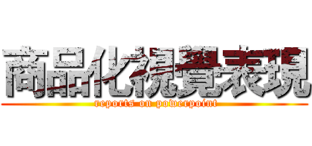 商品化視覺表現 ( reports on powerpoint)
