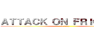 ＡＴＴＡＣＫ ＯＮ ＦＲＩＧＨＴＥＮ (so scary)