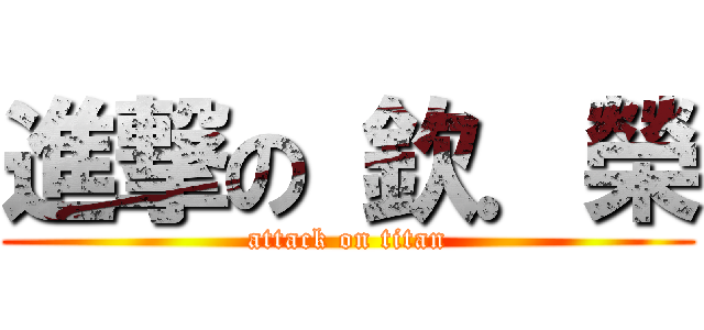進撃の 欽．榮 (attack on titan)