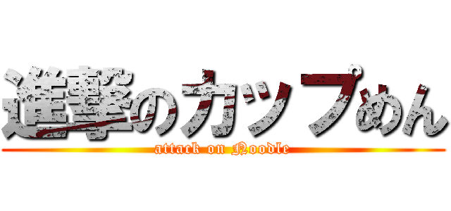 進撃のカップめん (attack on Noodle)