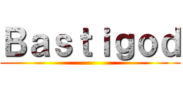 Ｂａｓｔｉｇｏｄ ()