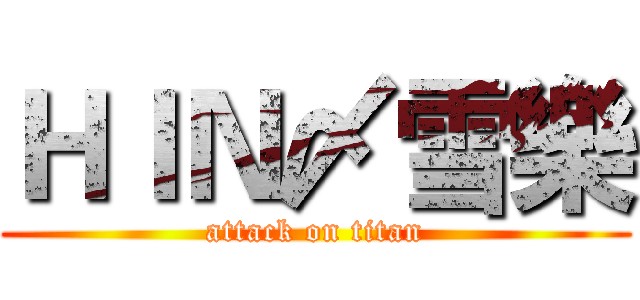 ＨＩＮ〆雪樂 (attack on titan)