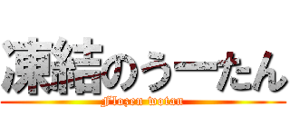 凍結のうーたん (Flozen wotan)