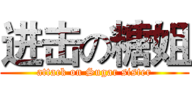 进击の糖姐 (attack on Sugar sister)