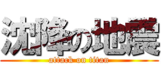 沈降の地震 (attack on titan)