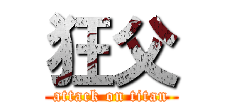 狂父 (attack on titan)
