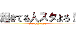 起きてる人スタよろ！ (attack on titan)