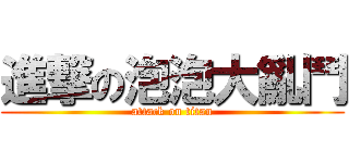 進撃の泡泡大亂鬥 (attack on titan)
