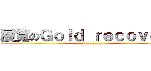 展寬のＧｏｌｄ ｒｅｃｏｖｅｒｙ (Gold recovery)