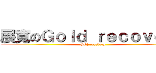 展寬のＧｏｌｄ ｒｅｃｏｖｅｒｙ (Gold recovery)